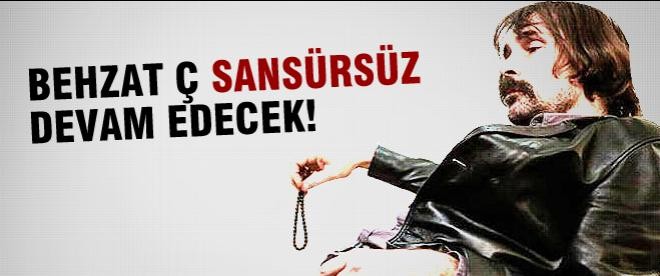 "Behzat Ç. sansürsüz devam edecek!"