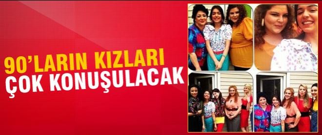 Doksanlar'ın kızları çok konuşulacak!