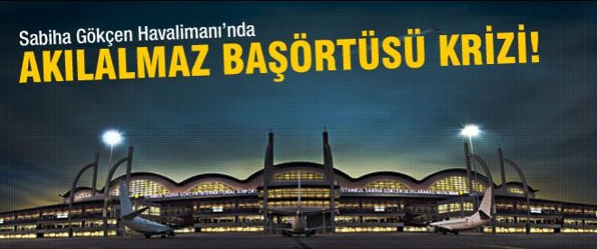 Havaalanında akılalmaz başörtüsü krizi!